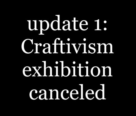 update 1: Craftivism exhibition canceled